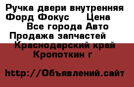 Ручка двери внутренняя Форд Фокус 2 › Цена ­ 200 - Все города Авто » Продажа запчастей   . Краснодарский край,Кропоткин г.